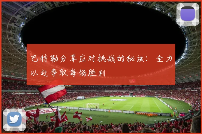 巴特勒分享应对挑战的秘诀：全力以赴争取每场胜利