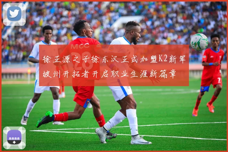 徐正源之子徐东汉正式加盟K2新军坡州开拓者开启职业生涯新篇章