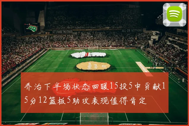 乔治下半场状态回暖15投5中贡献15分12篮板5助攻表现值得肯定