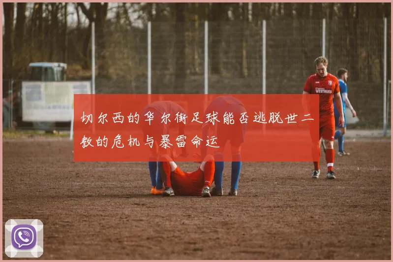 切尔西的华尔街足球能否逃脱世二教的危机与暴雷命运