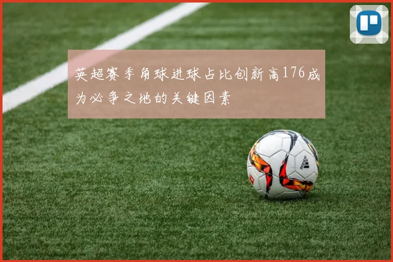 英超赛季角球进球占比创新高176成为必争之地的关键因素