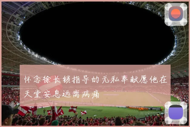 怀念徐长锁指导的无私奉献愿他在天堂安息远离病痛