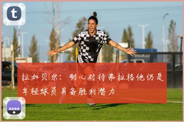 拉加贝尔：耐心对待弗拉格他仍是年轻球员具备胜利潜力