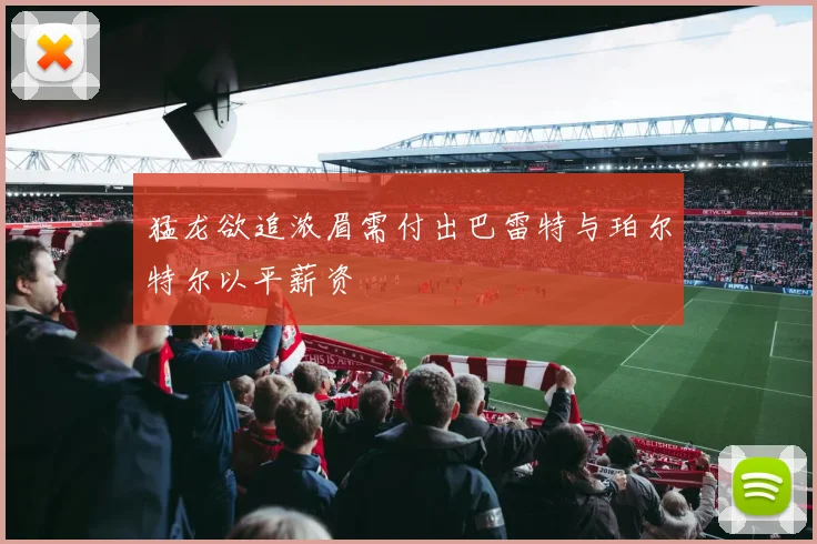 猛龙欲追浓眉需付出巴雷特与珀尔特尔以平薪资