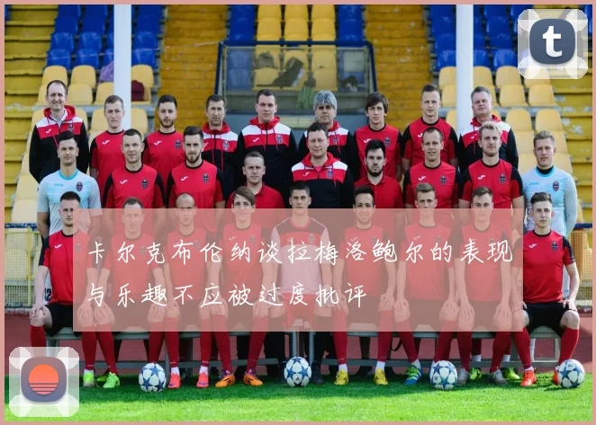 卡尔克布伦纳谈拉梅洛鲍尔的表现与乐趣不应被过度批评