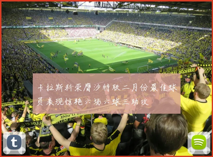 卡拉斯科荣膺沙特联二月份最佳球员表现惊艳六场六球三助攻