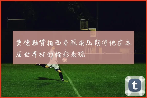 费德勒赞梅西夺冠减压期待他在本届世界杯的精彩表现