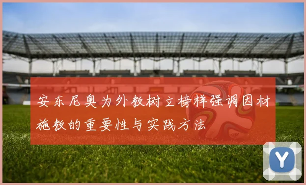 安东尼奥为外教树立榜样强调因材施教的重要性与实践方法