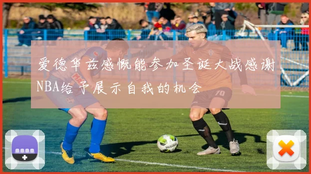 爱德华兹感慨能参加圣诞大战感谢NBA给予展示自我的机会