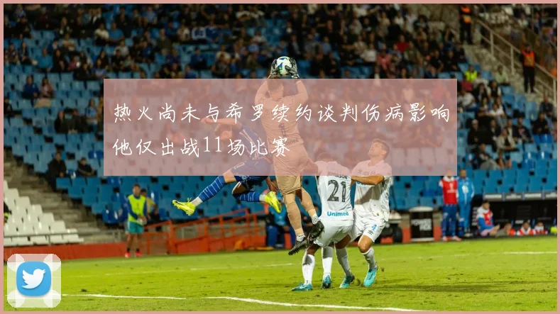 热火尚未与希罗续约谈判伤病影响他仅出战11场比赛