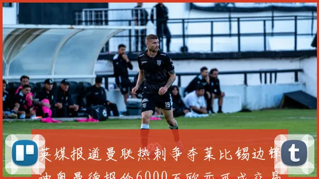 英媒报道曼联热刺争夺莱比锡边锋迪奥曼德报价6000万欧元可成交易