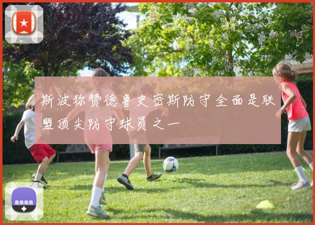 斯波称赞德鲁史密斯防守全面是联盟顶尖防守球员之一